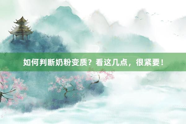 如何判断奶粉变质？看这几点，很紧要！